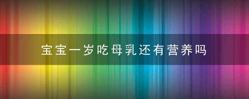 宝宝一岁吃母乳还有营养吗 为什么说宝宝6个月就可以断奶了